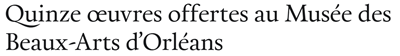 Image of Donation of 15 works to Musée des Beaux-Arts d’Orléans